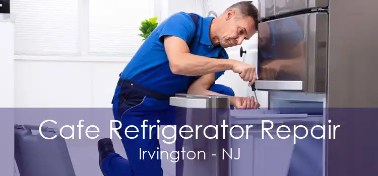 Cafe Refrigerator Repair Irvington - NJ