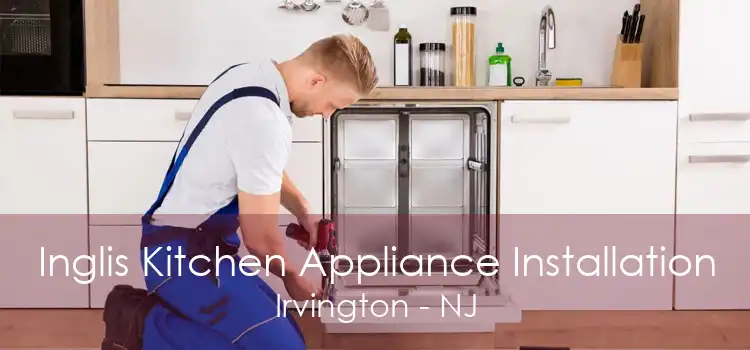 Inglis Kitchen Appliance Installation Irvington - NJ