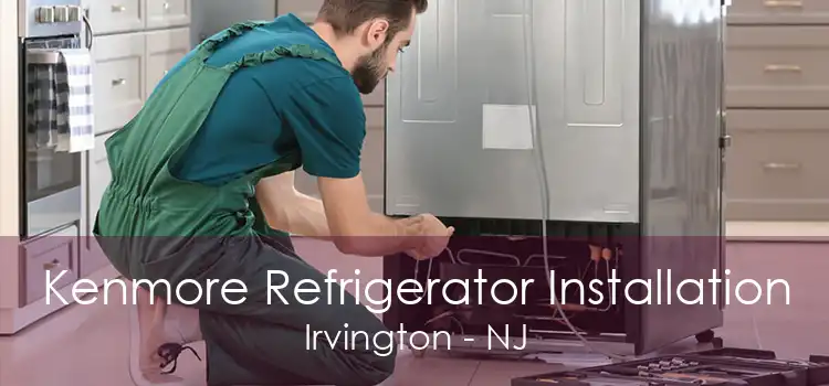 Kenmore Refrigerator Installation Irvington - NJ