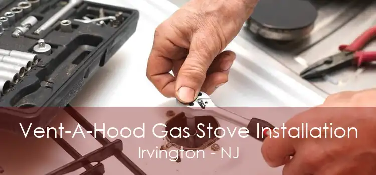 Vent-A-Hood Gas Stove Installation Irvington - NJ