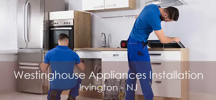 Westinghouse Appliances Installation Irvington - NJ